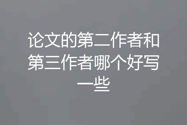 论文的第二作者和第三作者哪个好写一些