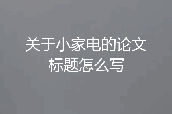 关于小家电的论文标题怎么写