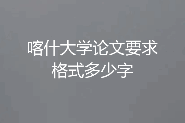 喀什大学论文要求格式多少字