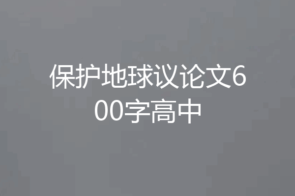 保护地球议论文600字高中