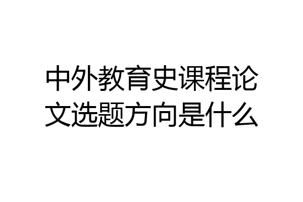 中外教育史课程论文选题方向是什么