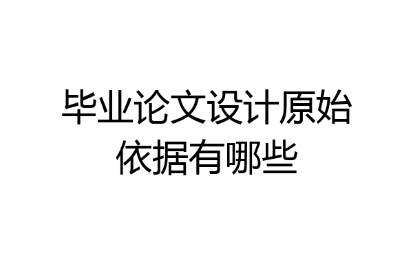 毕业论文设计原始依据有哪些