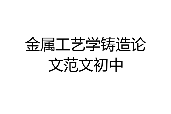 金属工艺学铸造论文范文初中