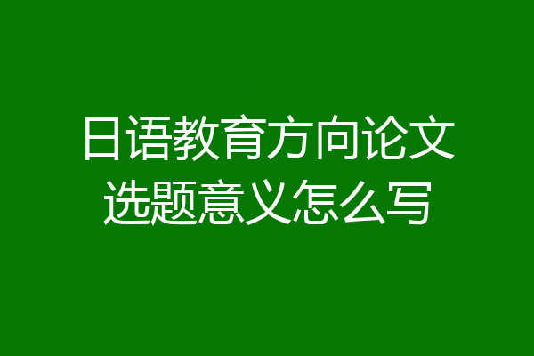 日语教育方向论文选题意义怎么写