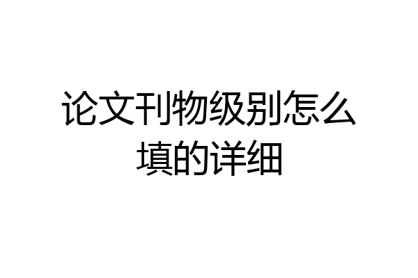 论文刊物级别怎么填的详细