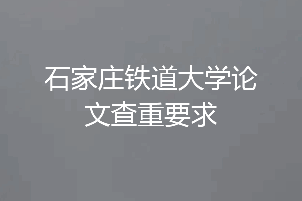 石家庄铁道大学论文查重要求