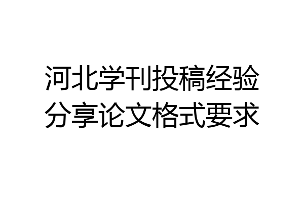 河北学刊投稿经验分享论文格式要求
