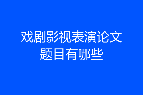 戏剧影视表演论文题目有哪些