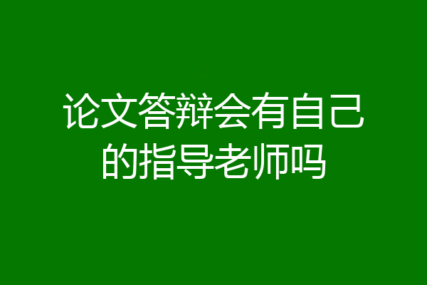 论文答辩会有自己的指导老师吗