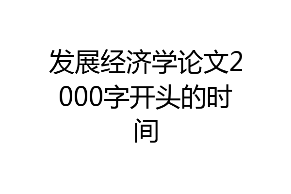发展经济学论文2000字开头的时间