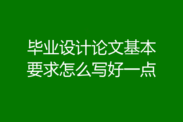 毕业设计论文基本要求怎么写好一点