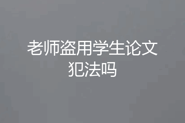 老师盗用学生论文犯法吗