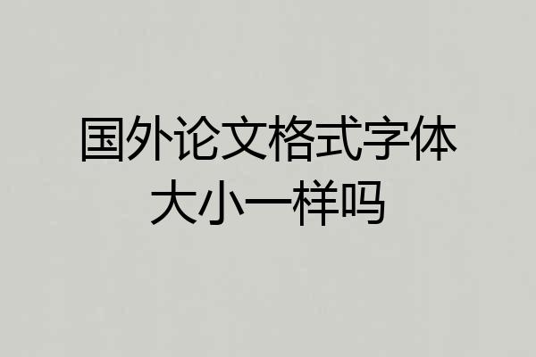 国外论文格式字体大小一样吗