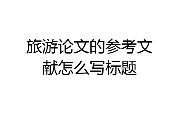 旅游论文的参考文献怎么写标题