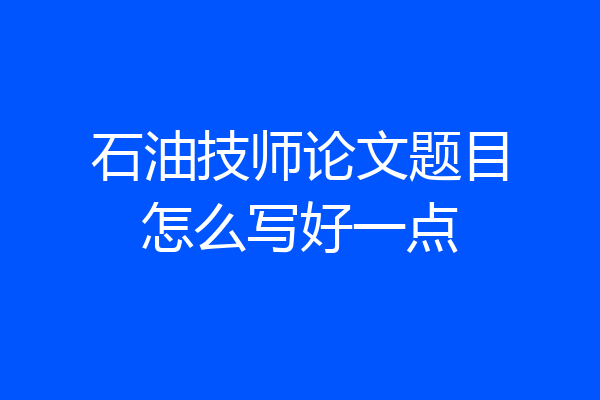 石油技师论文题目怎么写好一点