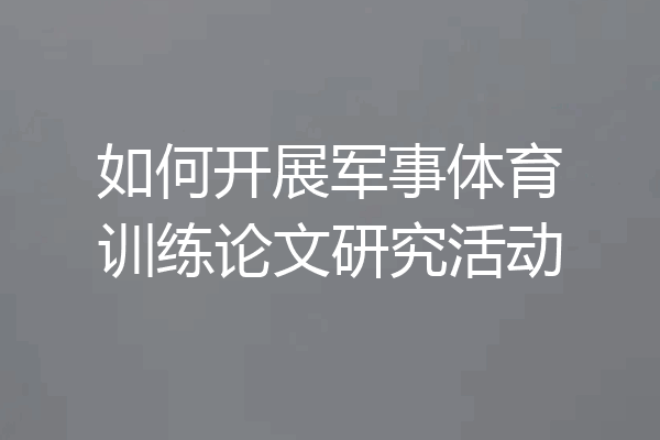 如何开展军事体育训练论文研究活动