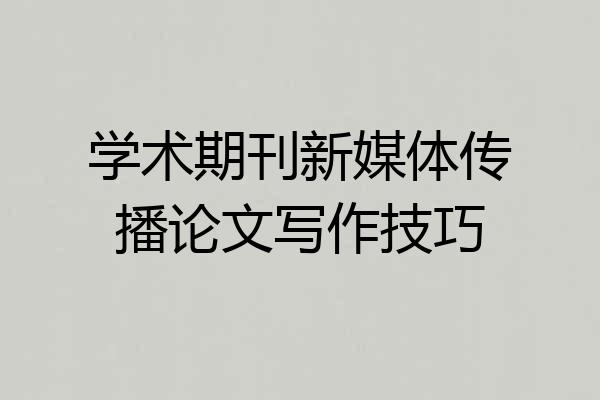 学术期刊新媒体传播论文写作技巧