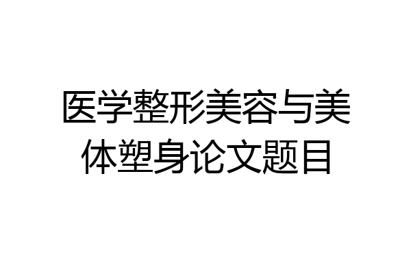 医学整形美容与美体塑身论文题目