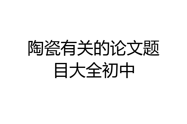 陶瓷有关的论文题目大全初中