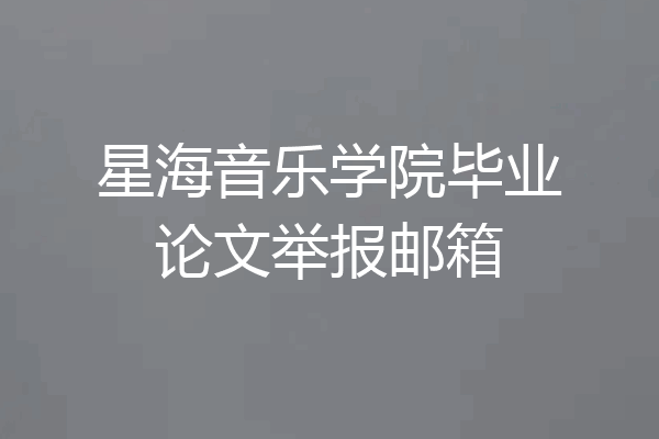 星海音乐学院毕业论文举报邮箱