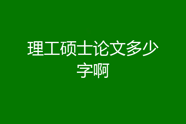 理工硕士论文多少字啊