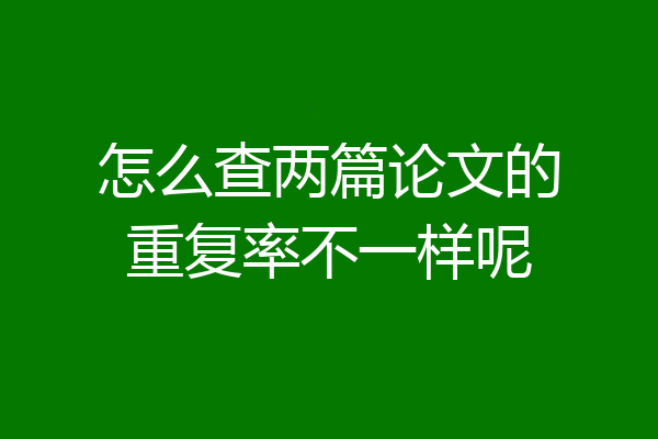 怎么查两篇论文的重复率不一样呢