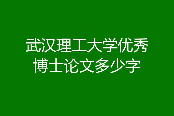 武汉理工大学优秀博士论文多少字