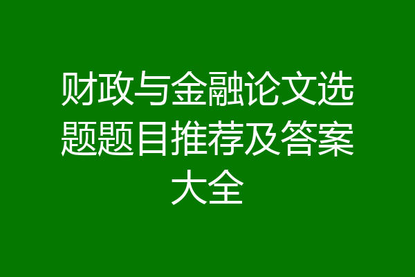 财政与金融论文选题题目推荐及答案大全