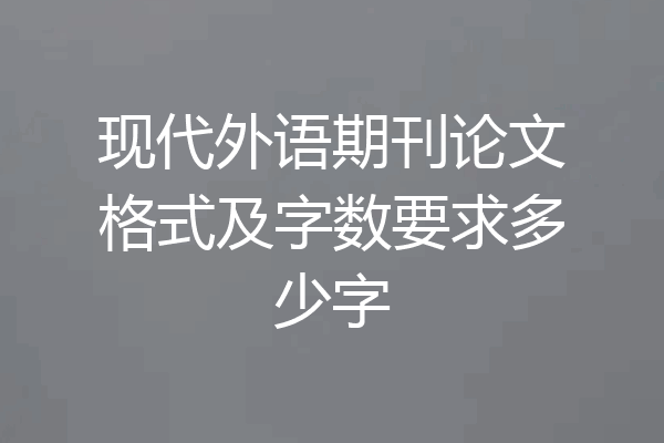 现代外语期刊论文格式及字数要求多少字