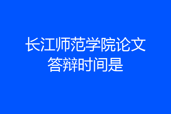 长江师范学院论文答辩时间是