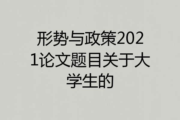 形势与政策2021论文题目关于大学生的