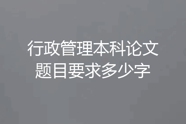 行政管理本科论文题目要求多少字