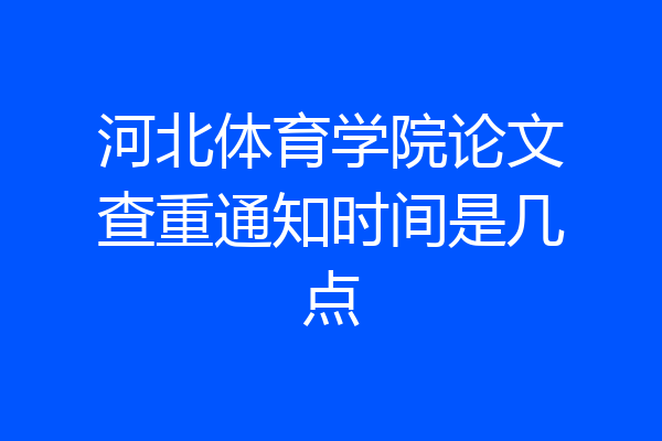 河北体育学院论文查重通知时间是几点