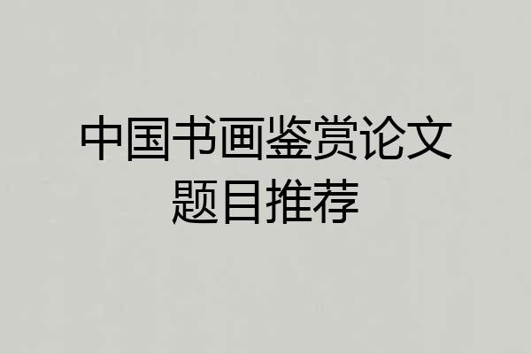 中国书画鉴赏论文题目推荐