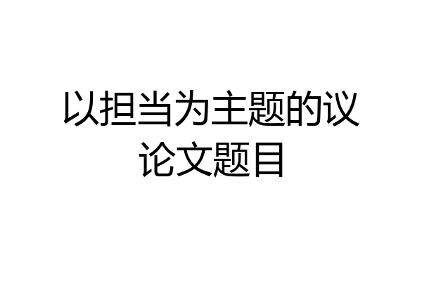 以担当为主题的议论文题目
