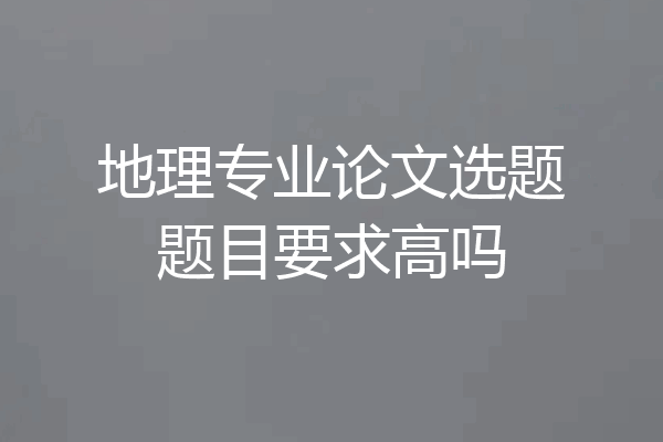 地理专业论文选题题目要求高吗