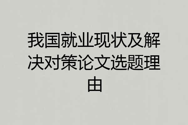 我国就业现状及解决对策论文选题理由