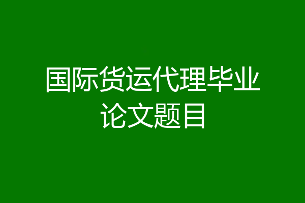 国际货运代理毕业论文题目