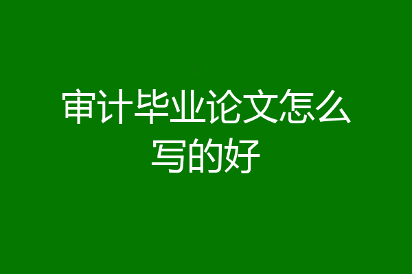 审计毕业论文怎么写的好