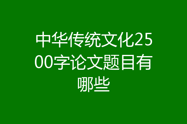 中华传统文化2500字论文题目有哪些