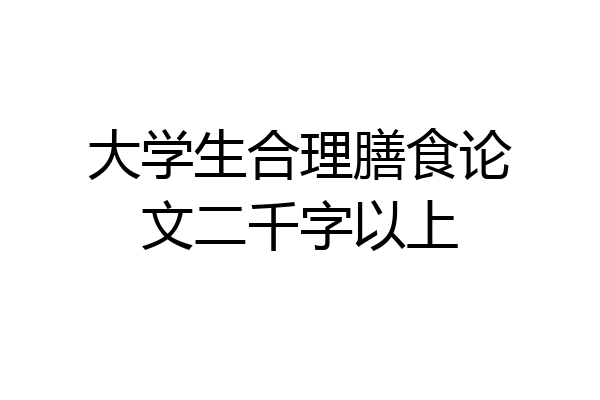 大学生合理膳食论文二千字以上