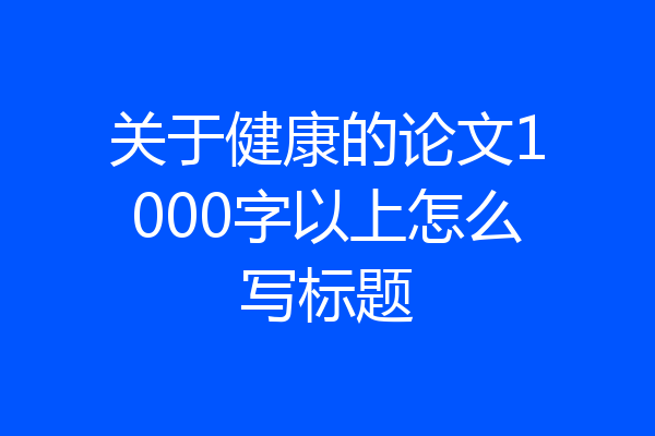 关于健康的论文1000字以上怎么写标题