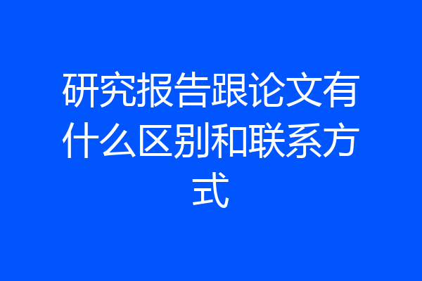 研究报告跟论文有什么区别和联系方式