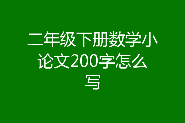 二年级下册数学小论文200字怎么写