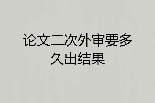 论文二次外审要多久出结果