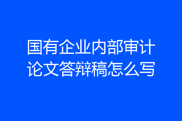 国有企业内部审计论文答辩稿怎么写