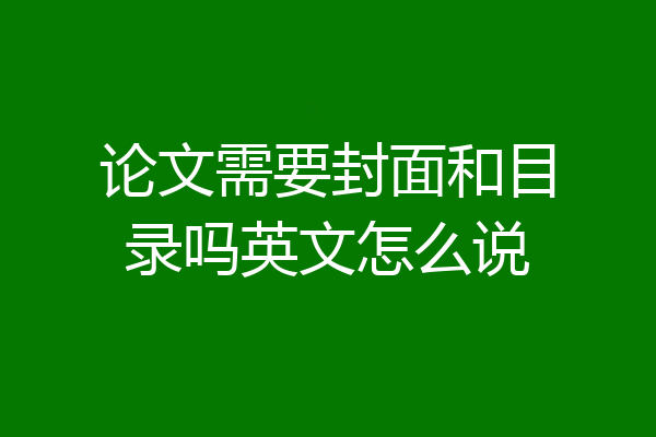 论文需要封面和目录吗英文怎么说