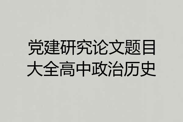 党建研究论文题目大全高中政治历史