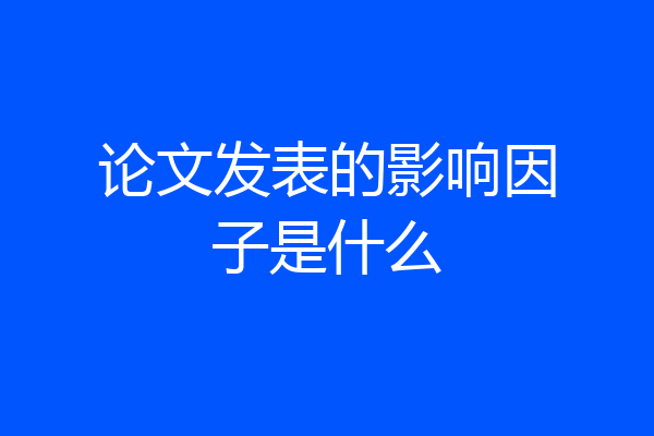论文发表的影响因子是什么