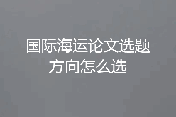国际海运论文选题方向怎么选